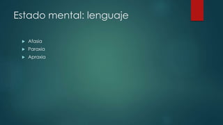 Estado mental: lenguaje 
 Afasia 
 Paraxia 
 Apraxia 
 