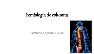 Semiologia de columna 
Cristhian Angarita villalba 
 