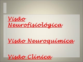 Visão
Neurofisiológica
Visão Neuroquímica
Visão Clínica
 