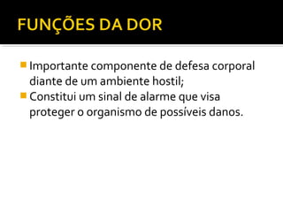  Importante componente de defesa corporal
diante de um ambiente hostil;
 Constitui um sinal de alarme que visa
proteger o organismo de possíveis danos.
 