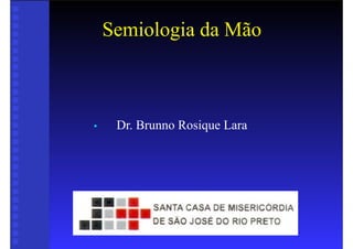Semiologia da Mão
• Dr. Brunno Rosique Lara
 