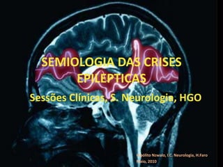 SEMIOLOGIA DAS CRISES
EPILEPTICAS
Hipólito Nzwalo, I.C. Neurologia, H.Faro
Maio, 2010
Sessões Clínicas, S. Neurologia, HGO
 