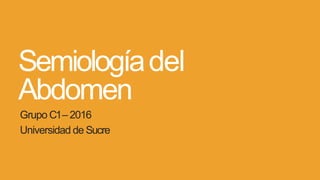 Semiologíadel
Abdomen
Grupo C1– 2016
Universidad de Sucre
 