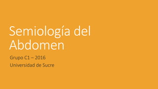 Semiología del
Abdomen
Grupo C1 – 2016
Universidad de Sucre
 