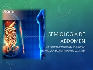 SEMIOLOGIA DE
ABDOMEN
DR. FERNANDO RODRIGUEZ VALENZUELA
PREPARACION EXAMEN PREGRADO 2023-2024
 