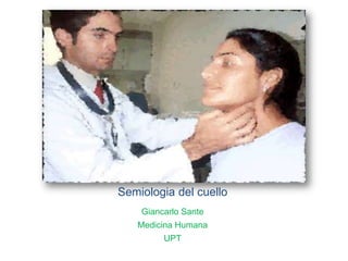 Semiologia del cuello
    Giancarlo Sante
   Medicina Humana
         UPT
 