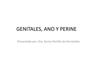 GENITALES, ANO Y PERINE
Presentado por: Dra. Sarina Portillo de Hernández
 