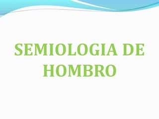 SEMIOLOGIA DE
HOMBRO
 