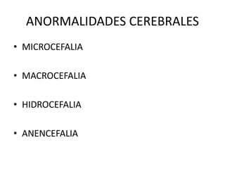 ANORMALIDADES CEREBRALES
• MICROCEFALIA
• MACROCEFALIA
• HIDROCEFALIA
• ANENCEFALIA
 