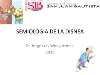SEMIOLOGIA DE LA DISNEA
Dr. Jorge Luis Wong Armas.
2019
 
