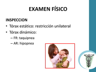 EXAMEN FÍSICO
INSPECCION
• Tórax estático: restricción unilateral
• Tórax dinámico:
– FR: taquipnea
– AR: hipopnea
 