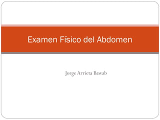Examen Físico del Abdomen


        Jorge Arrieta Bawab
 