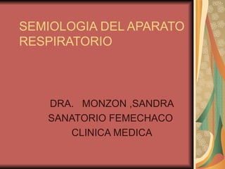 SEMIOLOGIA DEL APARATO RESPIRATORIO DRA.  MONZON ,SANDRA SANATORIO FEMECHACO  CLINICA MEDICA 