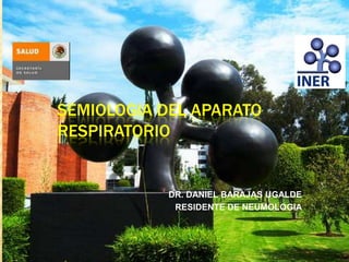 SEMIOLOGIA DEL APARATO
RESPIRATORIO
DR. DANIEL BARAJAS UGALDE
RESIDENTE DE NEUMOLOGIA
 