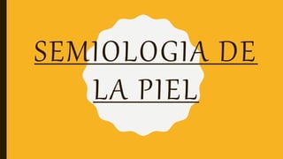 SEMIOLOGIA DE
LA PIEL
 