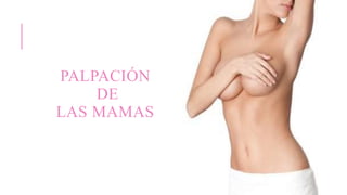 PALPACIÓN
DE
LAS MAMAS
 