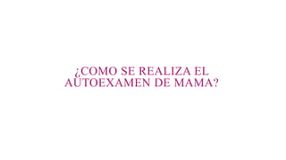 ¿COMO SE REALIZA EL
AUTOEXAMEN DE MAMA?
 