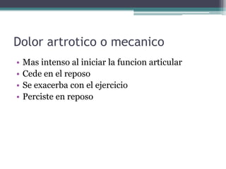Dolor artrotico o mecanicoMasintenso al iniciar la funcionarticularCede en el reposoSe exacerba con el ejercicioPerciste en reposo