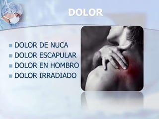 DOLOR
 DOLOR DE NUCA
 DOLOR ESCAPULAR
 DOLOR EN HOMBRO
 DOLOR IRRADIADO
 