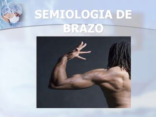 SEMIOLOGIA DE
BRAZO
 