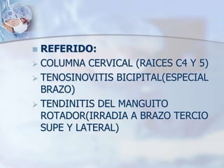  REFERIDO:
 COLUMNA CERVICAL (RAICES C4 Y 5)
 TENOSINOVITIS BICIPITAL(ESPECIAL
BRAZO)
 TENDINITIS DEL MANGUITO
ROTADOR(IRRADIA A BRAZO TERCIO
SUPE Y LATERAL)
 