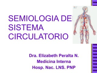 SEMIOLOGIA DEL SISTEMA CIRCULATORIO Dra. Elizabeth Peralta N. Medicina Interna Hosp. Nac. LNS. PNP 