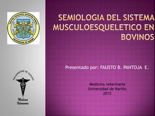 Presentado por: FAUSTO B. PANTOJA E.
Medicina veterinaria
Universidad de Nariño
2015
 
