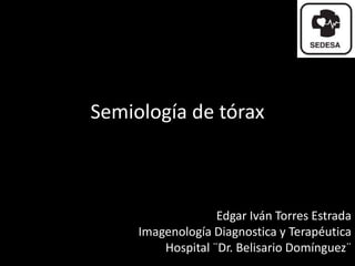 Edgar Iván Torres Estrada
Imagenología Diagnostica y Terapéutica
Hospital ¨Dr. Belisario Domínguez¨
Semiología de tórax
 