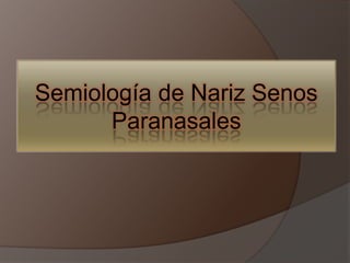 Semiología de Nariz Senos
      Paranasales
 
