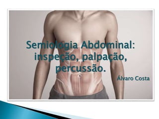 Semiologia Abdominal:
inspeção, palpação,
percussão.
Álvaro Costa
 