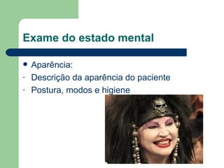 Exame do estado mental  Aparência: Descrição da aparência do paciente Postura, modos e higiene 