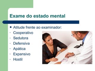 Exame do estado mental Atitude frente ao examinador: Cooperativo Sedutora Defensiva Apática  Expansivo  Hostil 