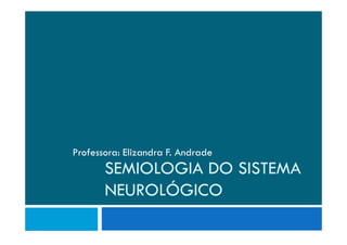 SEMIOLOGIA DO SISTEMA
NEUROLÓGICO
Professora: Elizandra F. Andrade
 