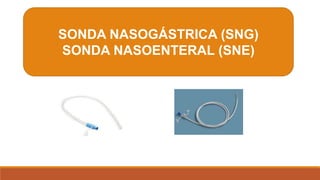 SONDA NASOGÁSTRICA (SNG)
SONDA NASOENTERAL (SNE)
 