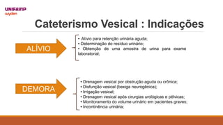 Cateterismo Vesical : Indicações
ALÍVIO
DEMORA
• Alívio para retenção urinária aguda;
• Determinação do resíduo urinário;
...