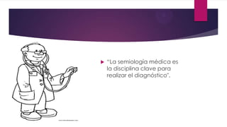  “La semiología médica es
la disciplina clave para
realizar el diagnóstico".
 
