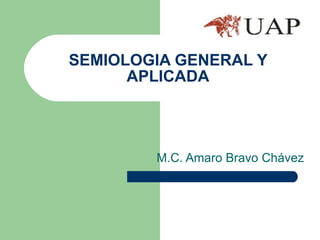 SEMIOLOGIA GENERAL Y APLICADA M.C. Amaro Bravo Chávez 