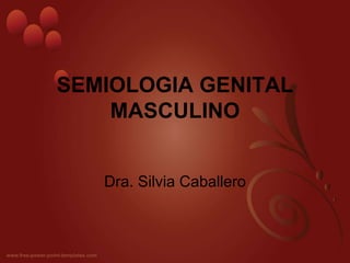 SEMIOLOGIA GENITAL
MASCULINO
Dra. Silvia Caballero
 