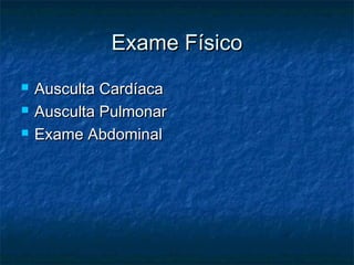 Exame FísicoExame Físico
 Ausculta CardíacaAusculta Cardíaca
 Ausculta PulmonarAusculta Pulmonar
 Exame AbdominalExame Abdominal
 