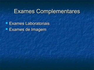 Exames ComplementaresExames Complementares
 Exames LaboratoriaisExames Laboratoriais
 Exames de ImagemExames de Imagem
 