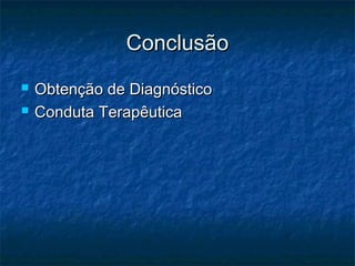 ConclusãoConclusão
 Obtenção de DiagnósticoObtenção de Diagnóstico
 Conduta TerapêuticaConduta Terapêutica
 