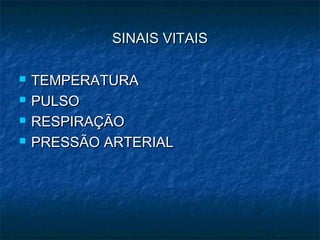SINAIS VITAISSINAIS VITAIS
 TEMPERATURATEMPERATURA
 PULSOPULSO
 RESPIRAÇÃORESPIRAÇÃO
 PRESSÃO ARTERIALPRESSÃO ARTERIAL
 