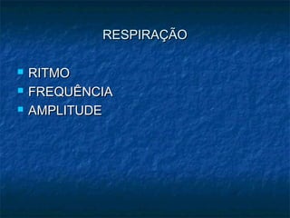 RESPIRAÇÃORESPIRAÇÃO
 RITMORITMO
 FREQUÊNCIAFREQUÊNCIA
 AMPLITUDEAMPLITUDE
 