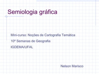 Semiologia gráfica

Mini-curso: Noções de Cartografia Temática
10º Semanas de Geografia
IGDEMA/UFAL

Nelson Marisco

 