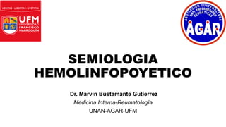 SEMIOLOGIA
HEMOLINFOPOYETICO
Dr. Marvin Bustamante Gutierrez
Medicina Interna-Reumatología
UNAN-AGAR-UFM
 