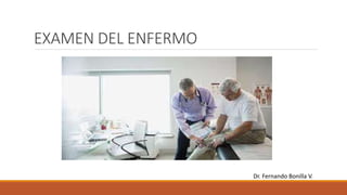 EXAMEN DEL ENFERMO
Dr. Fernando Bonilla V.
 