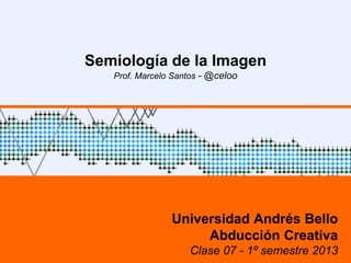 Semiología de la Imagen
Prof. Marcelo Santos - @celoo
Universidad Andrés Bello
Abducción Creativa
Clase 07 - 1º semestre 2013
 