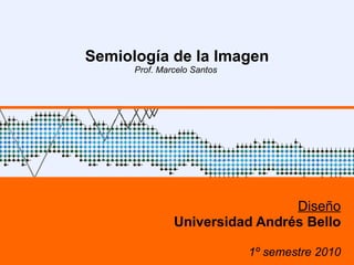 Semiología de la Imagen Prof. Marcelo Santos  Diseño Universidad Andrés Bello 1º semestre 2010 
