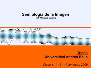 Semiología de la Imagen Prof. Marcelo Santos  Diseño Universidad Andrés Bello Clase 11 y 12 - 1º semestre 2009 