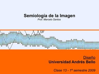 Semiología de la Imagen Prof. Marcelo Santos  Diseño Universidad Andrés Bello Clase 13 - 1º semestre 2009 